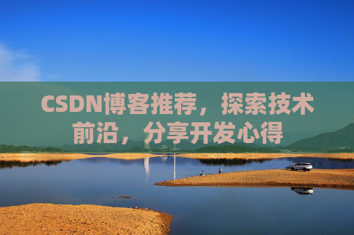 CSDN博客推荐，探索技术前沿，分享开发心得